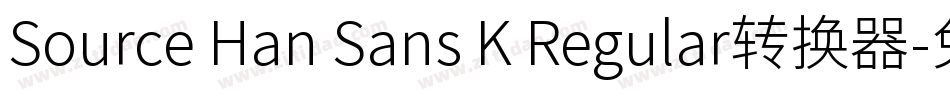 Source Han Sans K Regular转换器字体转换